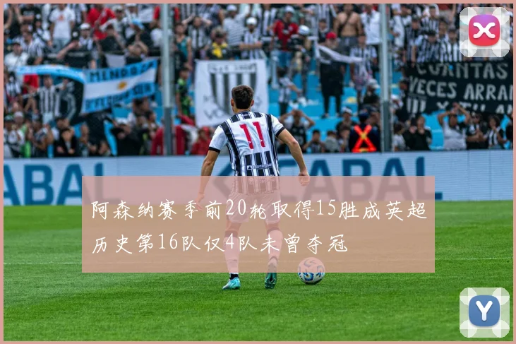 阿森纳赛季前20轮取得15胜成英超历史第16队仅4队未曾夺冠