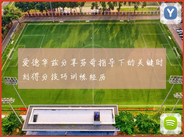 爱德华兹分享芬奇指导下的关键时刻得分技巧训练经历
