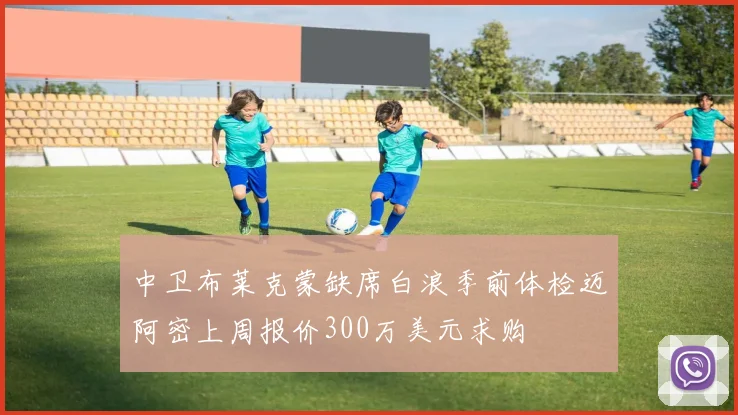 中卫布莱克蒙缺席白浪季前体检迈阿密上周报价300万美元求购