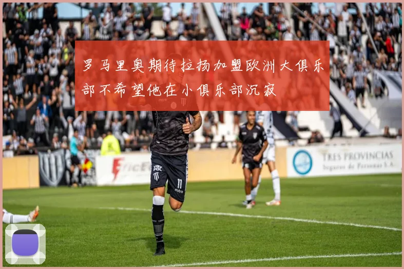 罗马里奥期待拉扬加盟欧洲大俱乐部不希望他在小俱乐部沉寂