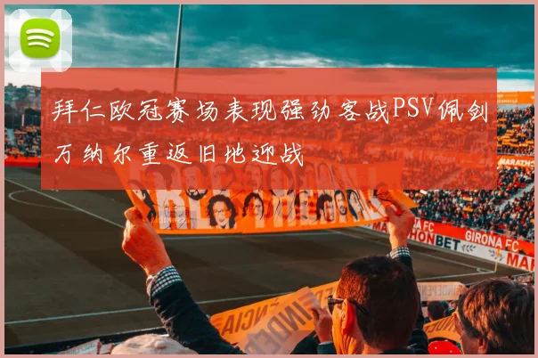 拜仁欧冠赛场表现强劲客战PSV佩剑万纳尔重返旧地迎战