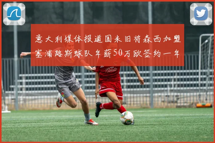 意大利媒体报道国米旧将森西加盟塞浦路斯球队年薪50万欧签约一年加一年