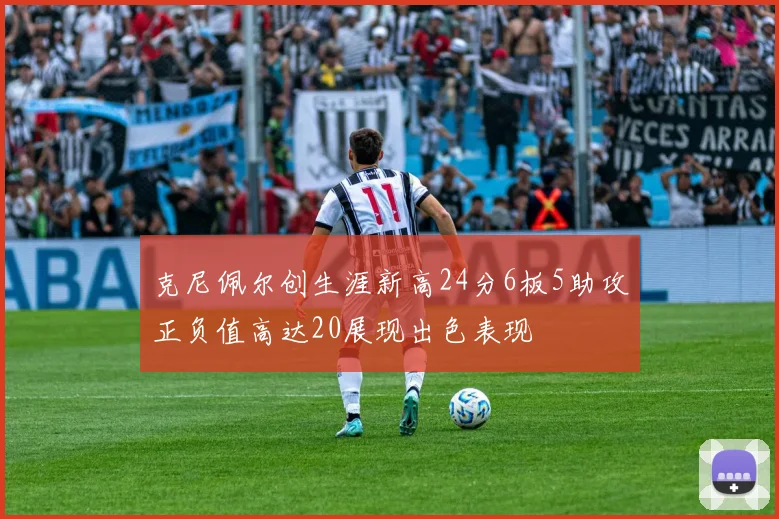克尼佩尔创生涯新高24分6板5助攻正负值高达20展现出色表现
