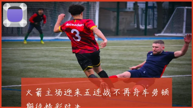 火箭主场迎来五连战不再舟车劳顿期待精彩对决