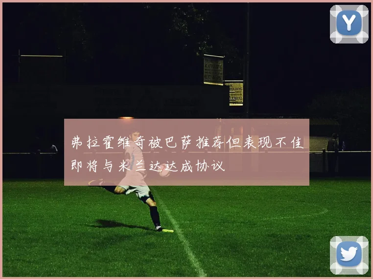 弗拉霍维奇被巴萨推荐但表现不佳即将与米兰达达成协议