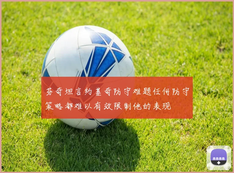 芬奇坦言约基奇防守难题任何防守策略都难以有效限制他的表现