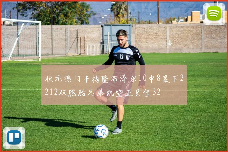 状元热门卡梅隆布泽尔10中8轰下2212双胞胎兄弟凯登正负值32