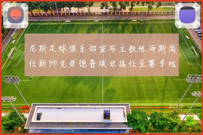 尼斯足球俱乐部宣布主教练海斯离任新帅克劳德普埃尔接任至赛季结束