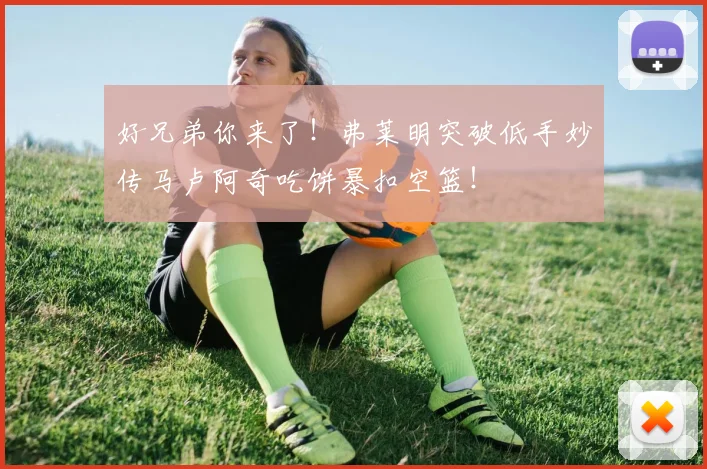好兄弟你来了！弗莱明突破低手妙传马卢阿奇吃饼暴扣空篮！