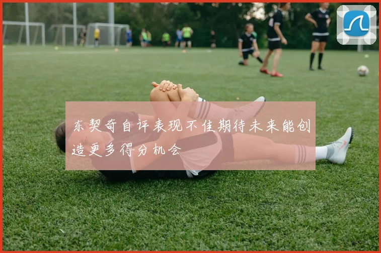 东契奇自评表现不佳期待未来能创造更多得分机会