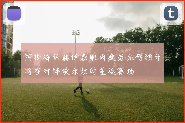阿斯确认赫伊森肌肉疲劳无碍预计将在对阵埃尔切时重返赛场